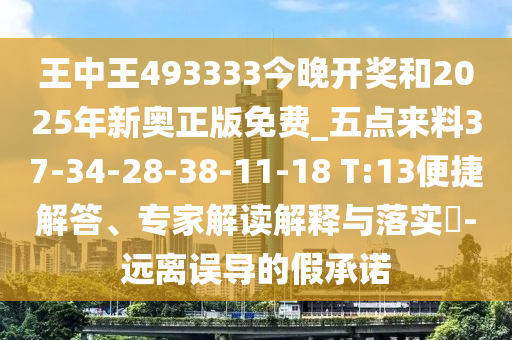 王中王493333今晚開獎(jiǎng)和2025年新奧正版免費(fèi)_五點(diǎn)來(lái)料37-34-28-38-11-18 T:13便捷解答、專家解讀解釋與落實(shí)?-遠(yuǎn)離誤導(dǎo)的假承諾